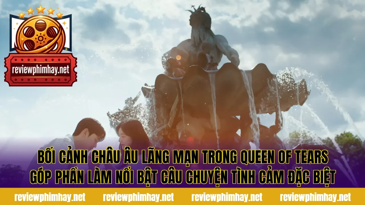 Bối cảnh châu Âu lãng mạn trong Queen of Tears góp phần làm nổi bật câu chuyện tình cảm đặc biệt