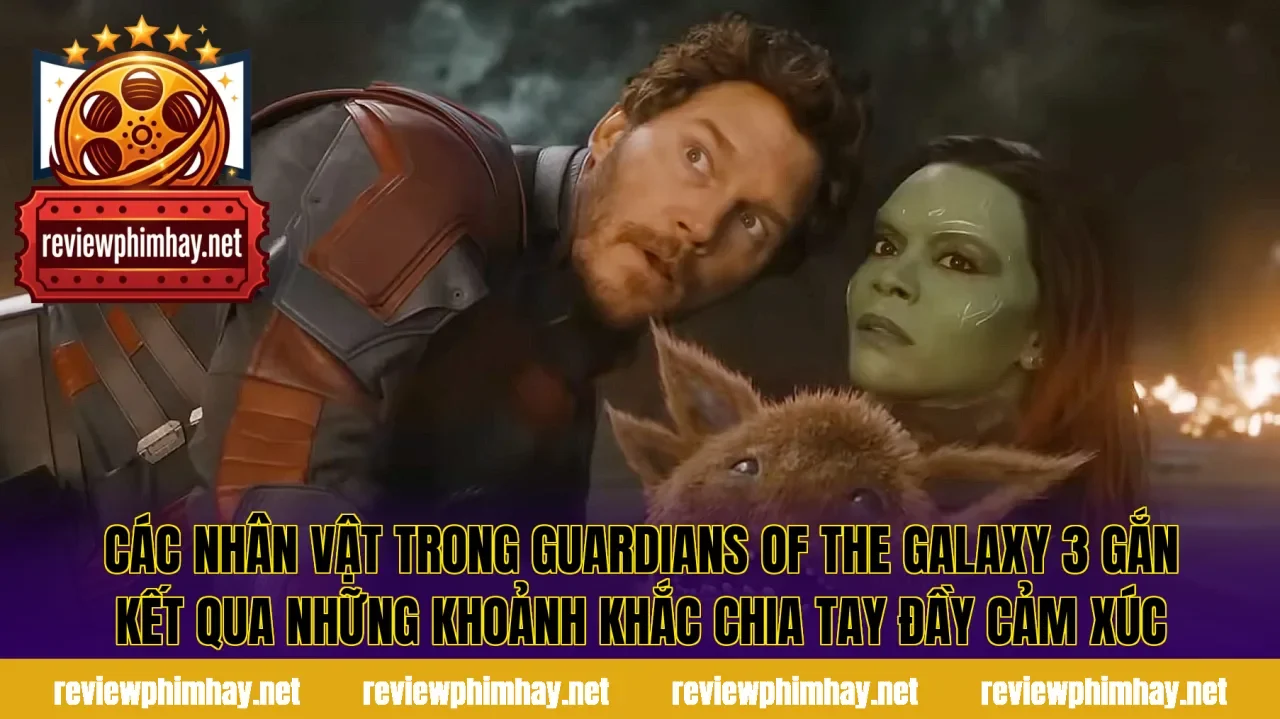 Các nhân vật trong Guardians of the Galaxy 3 gắn kết qua những khoảnh khắc chia tay đầy cảm xúc