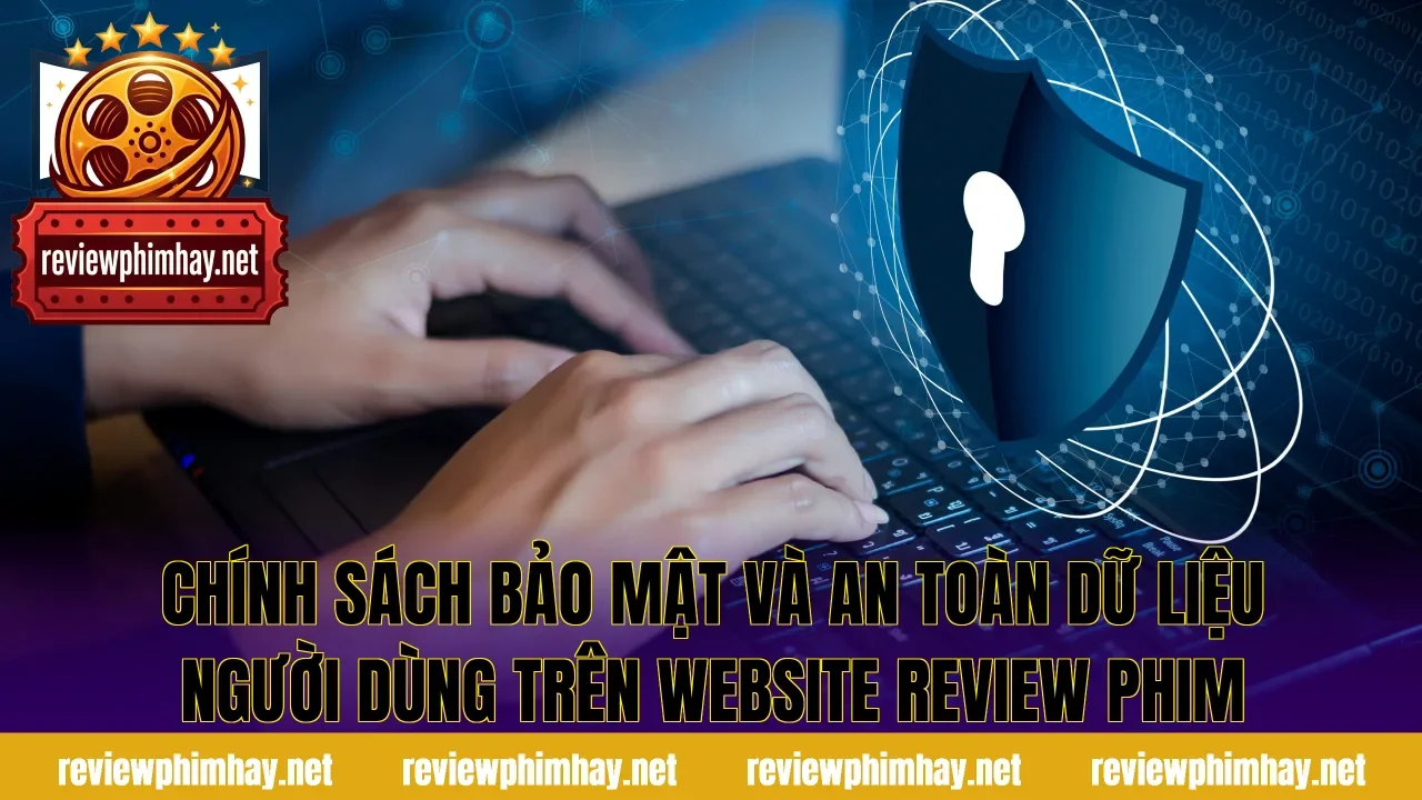Chính sách bảo mật và an toàn dữ liệu người dùng trên website review phim