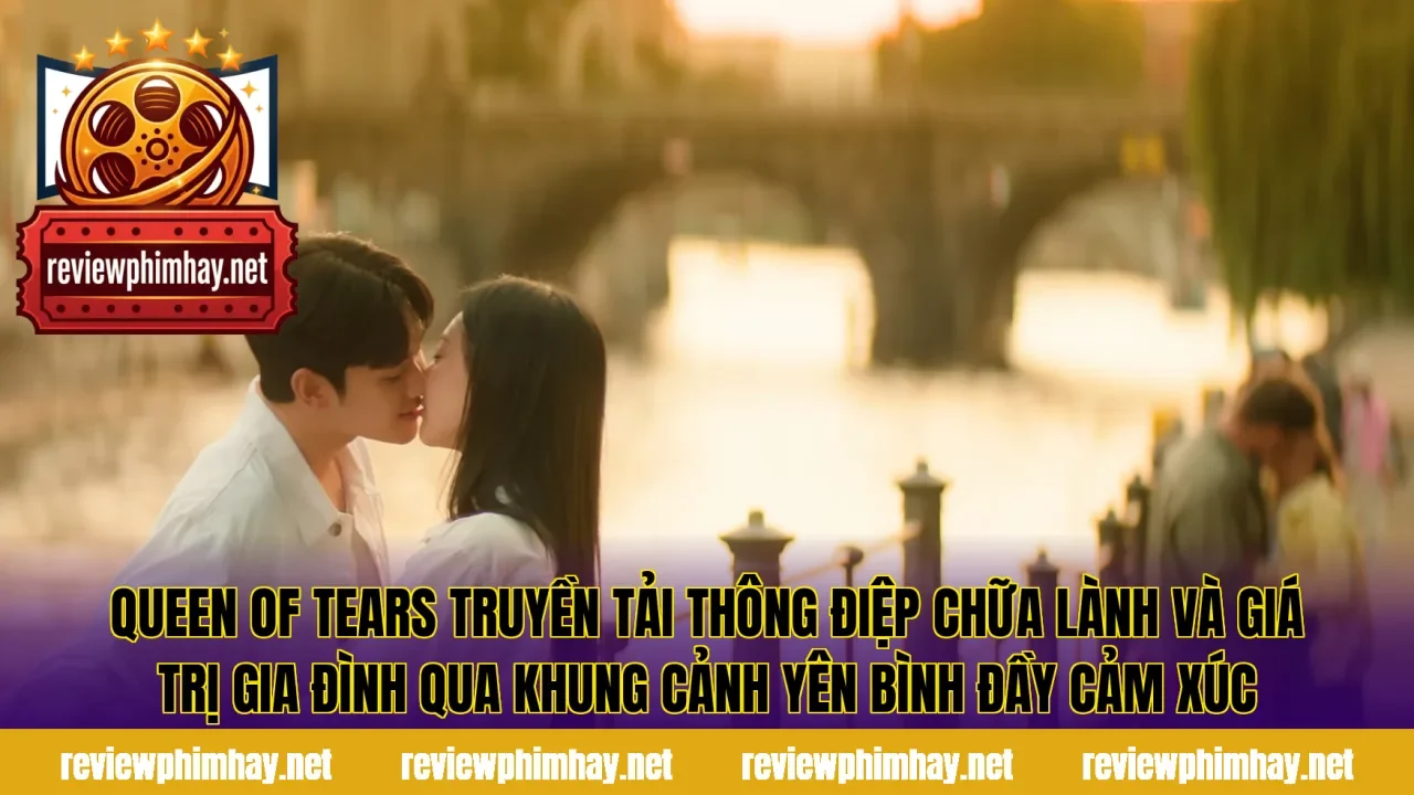 Queen of Tears truyền tải thông điệp chữa lành và giá trị gia đình qua khung cảnh yên bình đầy cảm xúc