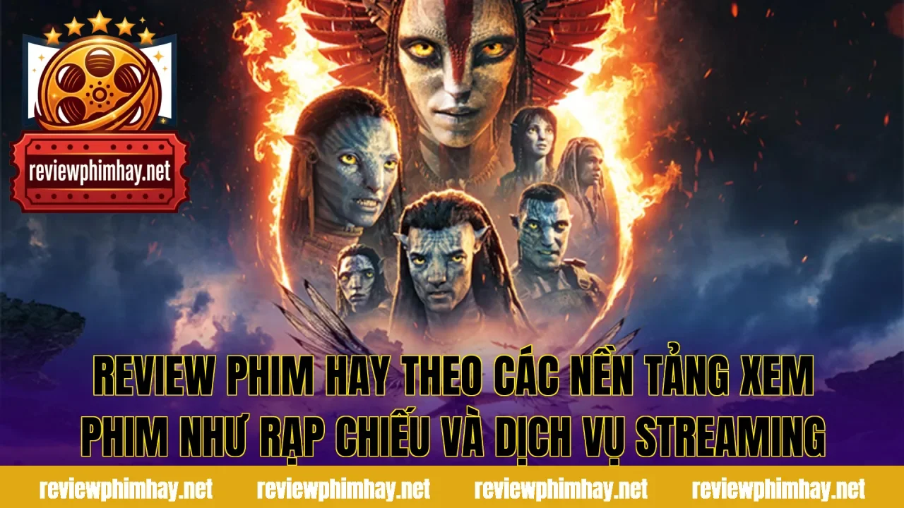 Review phim hay theo các nền tảng xem phim như rạp chiếu và dịch vụ streaming