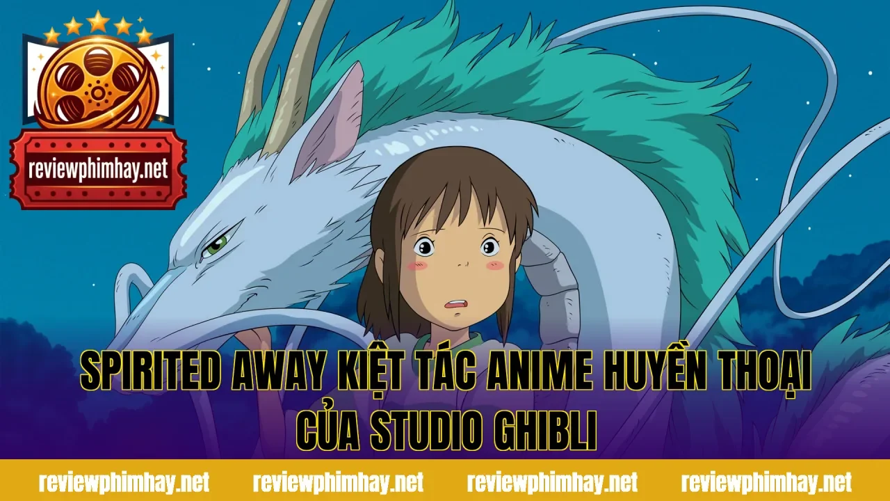 Spirited Away Kiệt Tác Anime Huyền Thoại Của Studio Ghibli