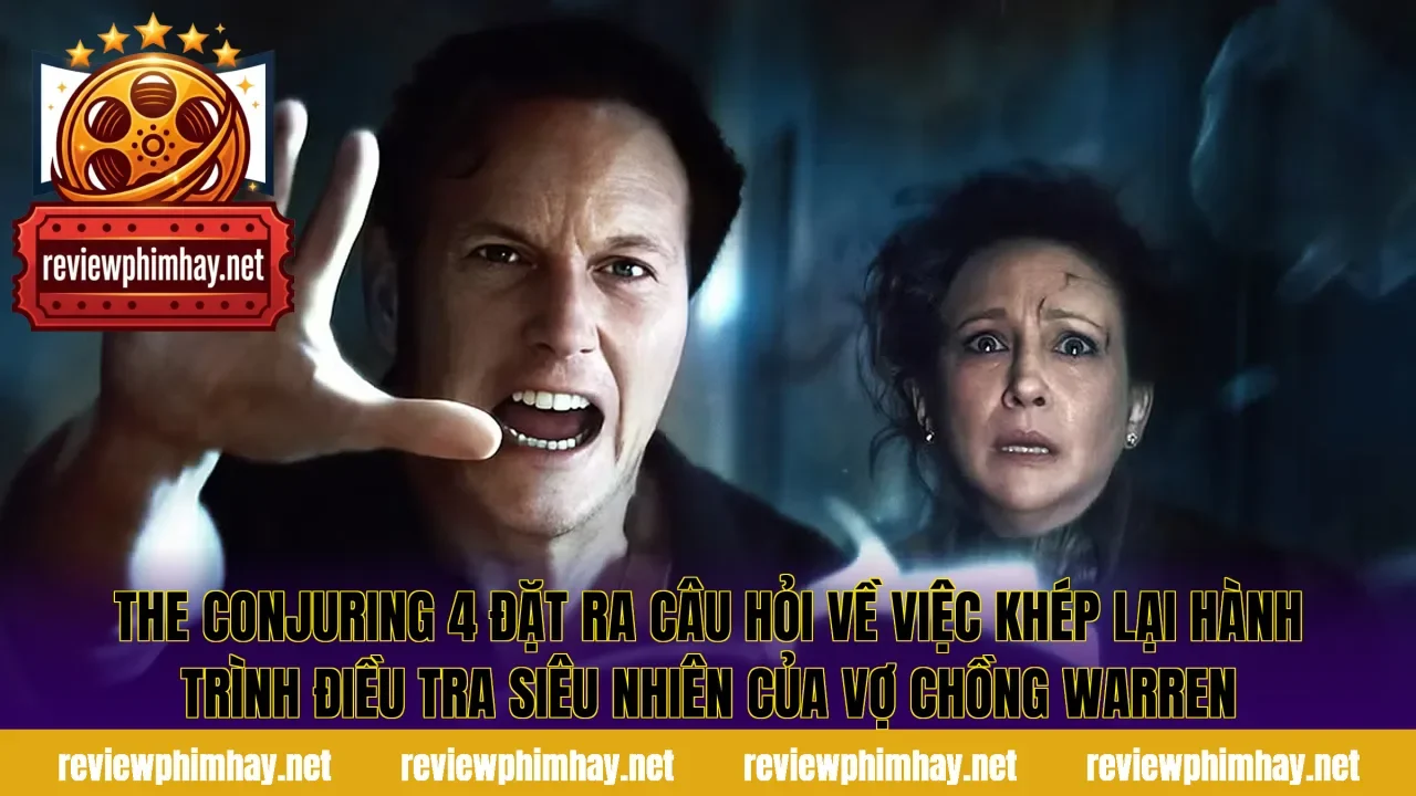 The Conjuring 4 đặt ra câu hỏi về việc khép lại hành trình điều tra siêu nhiên của vợ chồng Warren