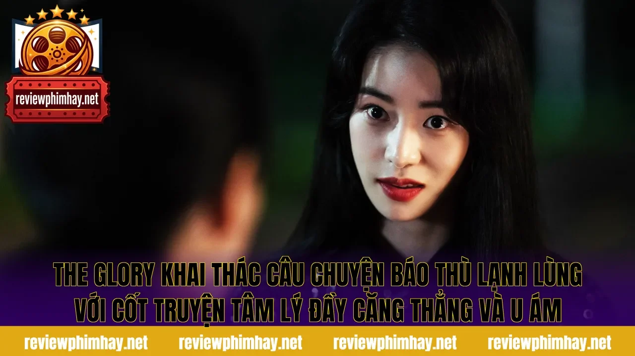 The Glory khai thác câu chuyện báo thù lạnh lùng với cốt truyện tâm lý đầy căng thẳng và u ám