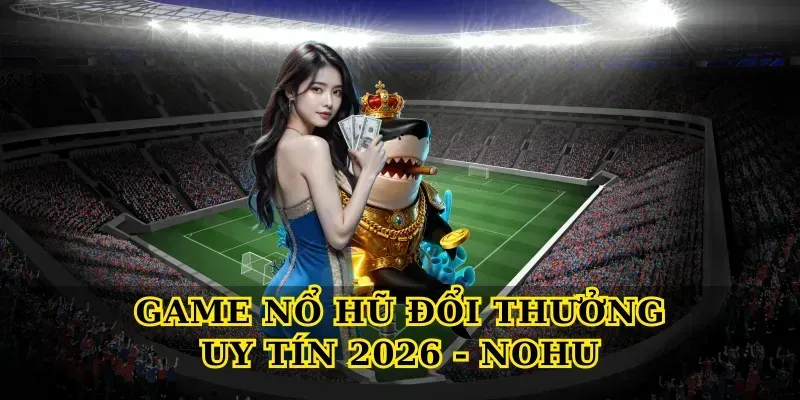 game-no-hu-doi-thuong-uy-tin-2026-nohu