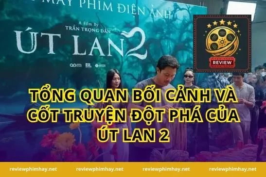 Tổng quan bối cảnh và cốt truyện đột phá của Út Lan 2
